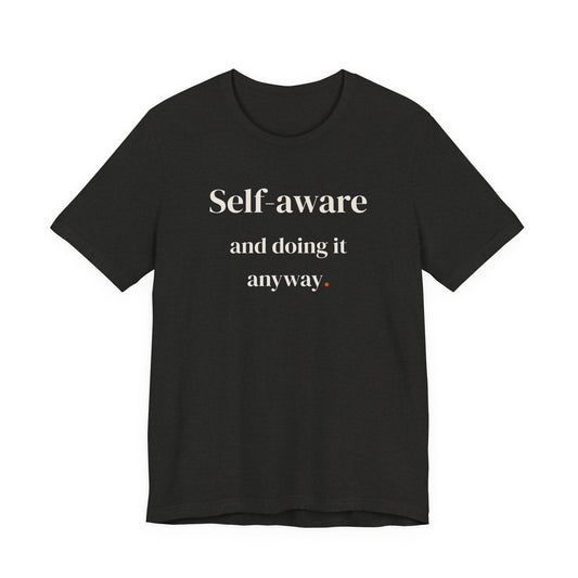 Self-aware and doing it anyway.