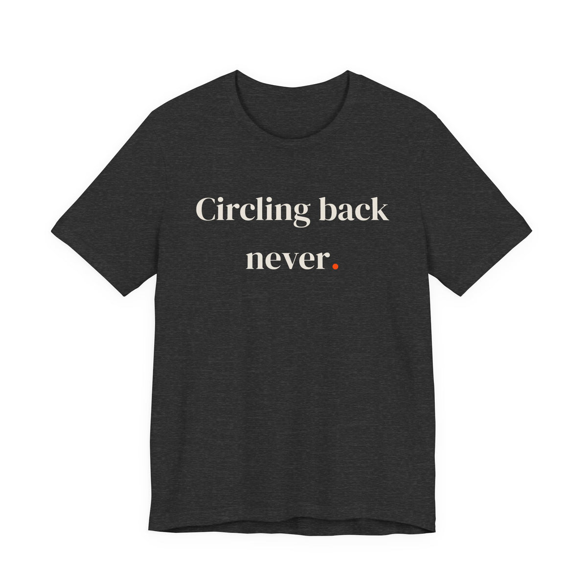 Circling back never.
