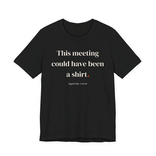 This meeting could have been a shirt.