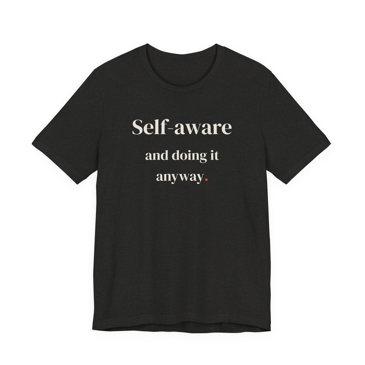 Self-aware and doing it anyway.