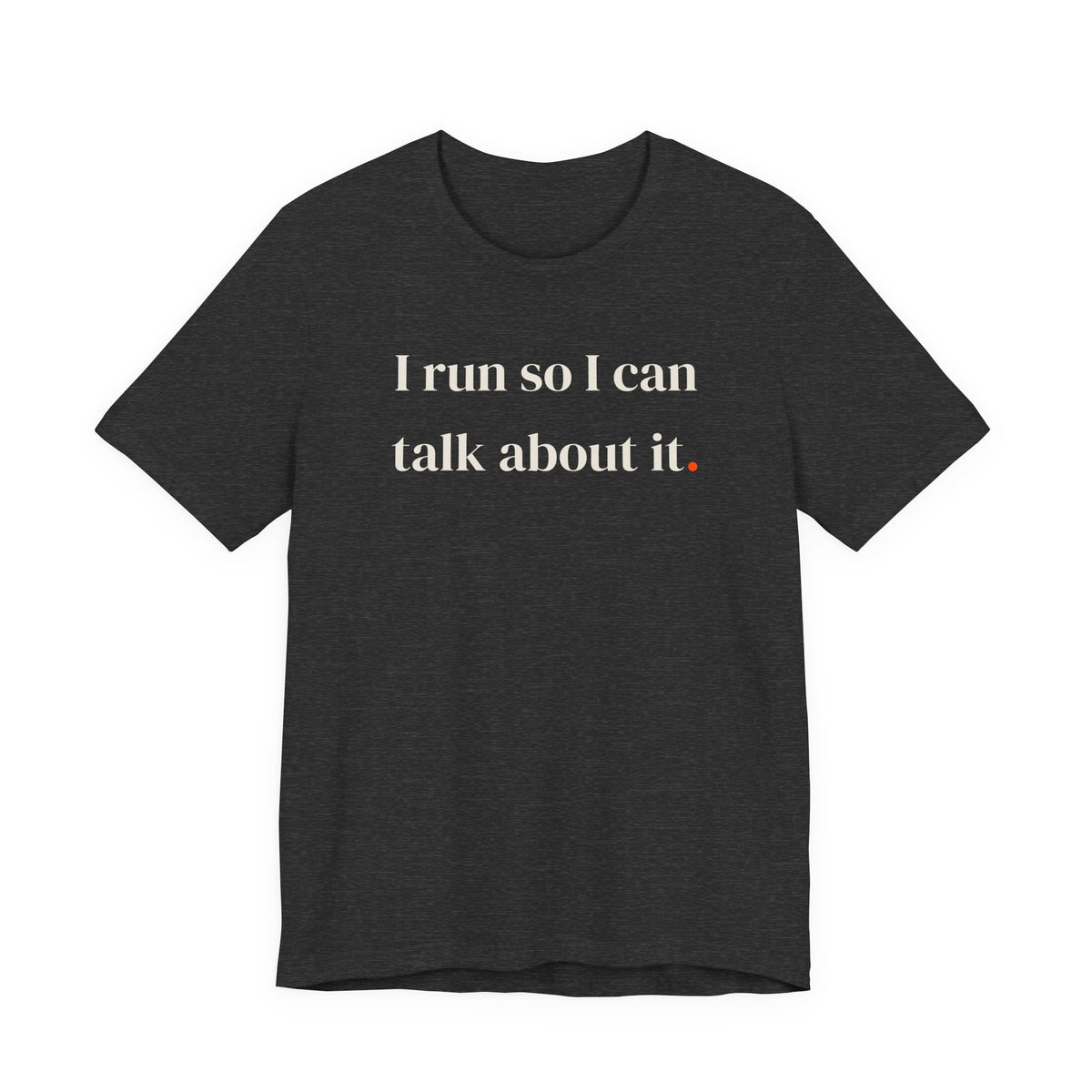 I run so I can talk about it.