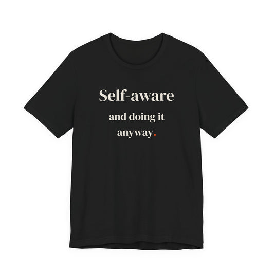 Self-aware and doing it anyway.