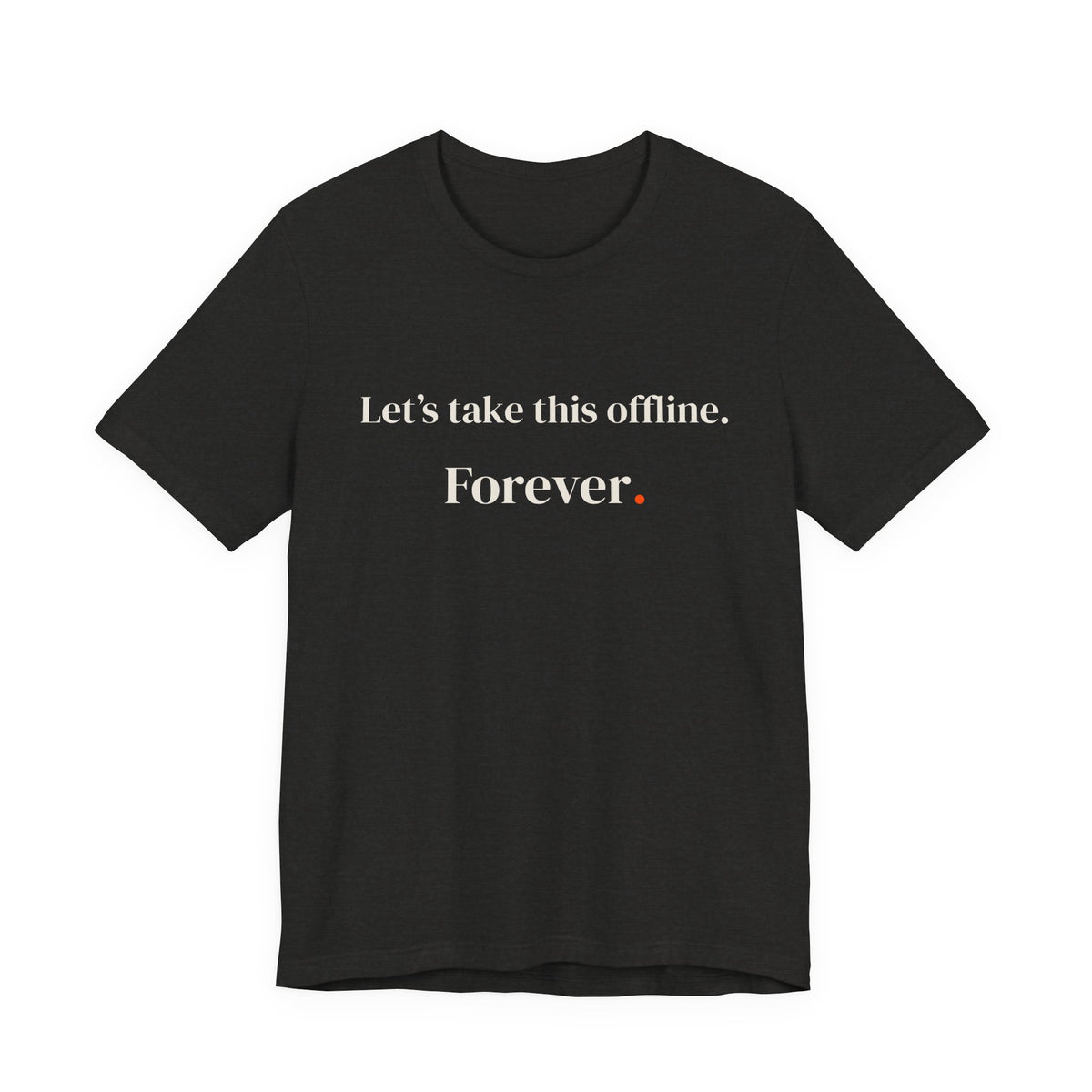 Let's take this offline. Forever.
