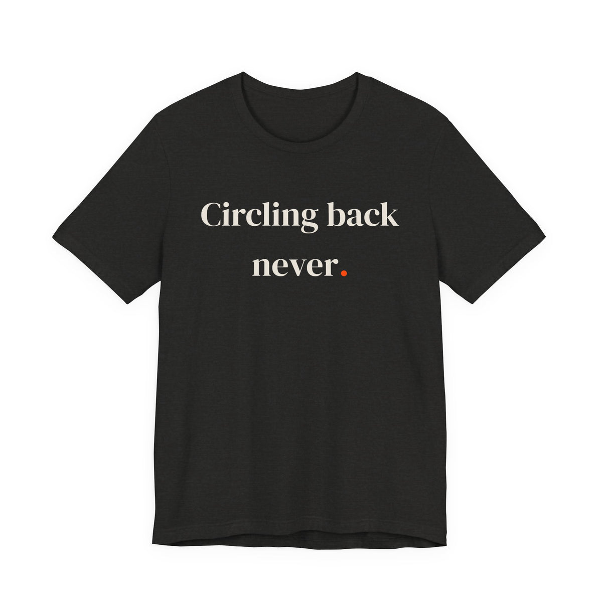 Circling back never.