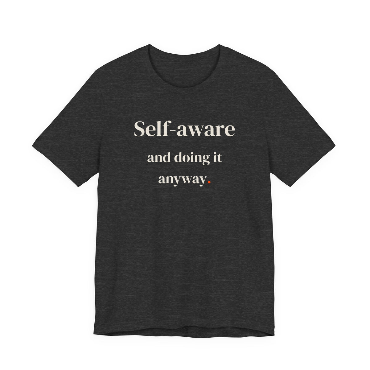 Self-aware and doing it anyway.