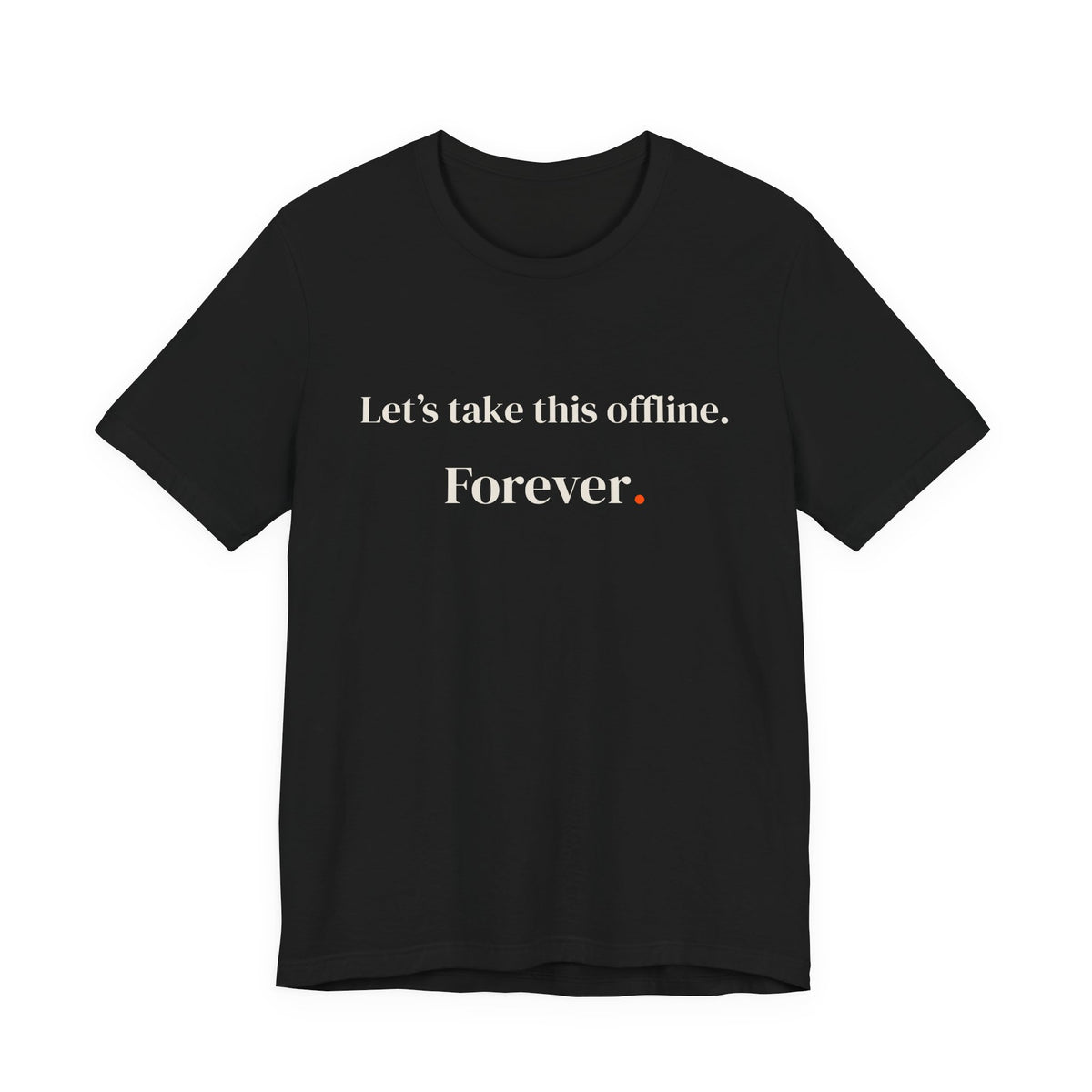 Let's take this offline. Forever.